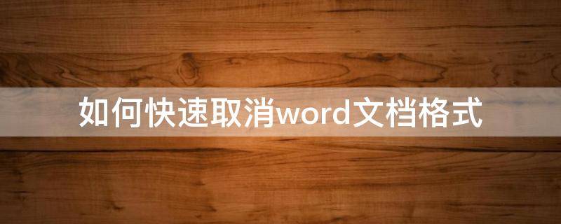 如何快速取消word文档格式 word文档中如何取消格式