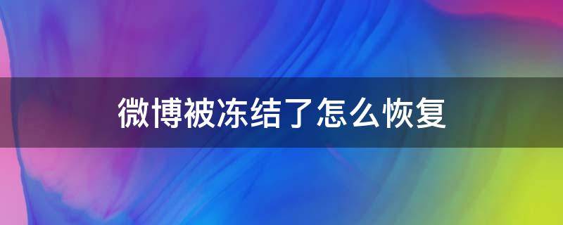 微博被冻结了怎么恢复（微博被冻结了怎么恢复华为）