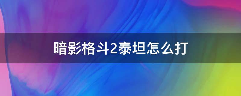 暗影格斗2泰坦怎么打（暗影格斗2泰坦怎么打视频）