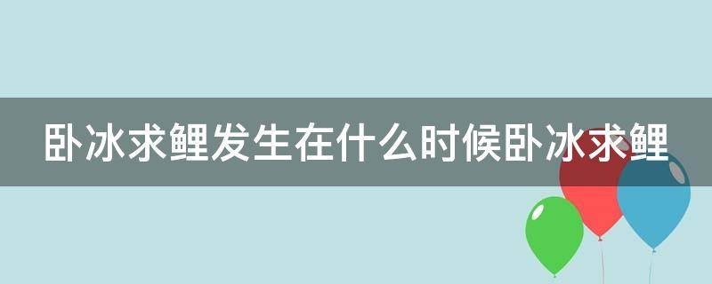 卧冰求鲤发生在什么时候卧冰求鲤 卧冰求鲤的故事发生在什么时候