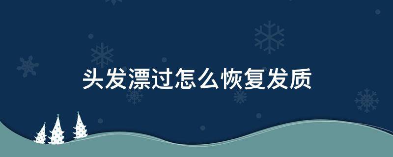 头发漂过怎么恢复发质 漂完头发发质变差怎么办