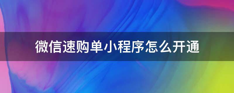 微信速购单小程序怎么开通（速购单小程序是哪里的）