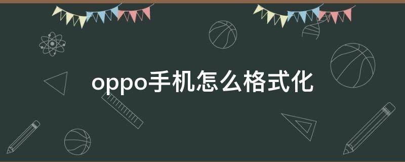 oppo手机怎么格式化 oppo手机怎么格式化恢复到最初