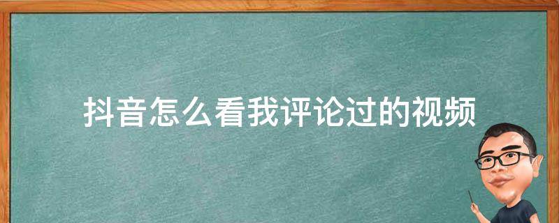 抖音怎么看我评论过的视频 我评论过的作品怎么找