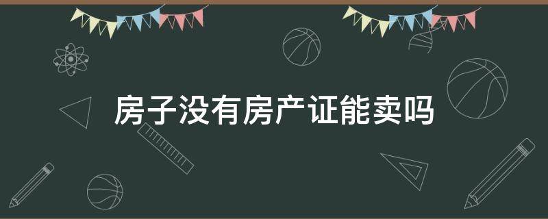 房子没有房产证能卖吗（网签的房子没有房产证能卖吗）