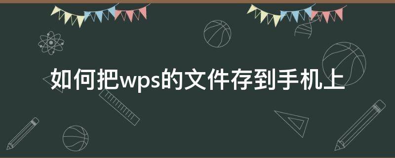 如何把wps的文件存到手机上（如何把wps的文件夹存到手机上）