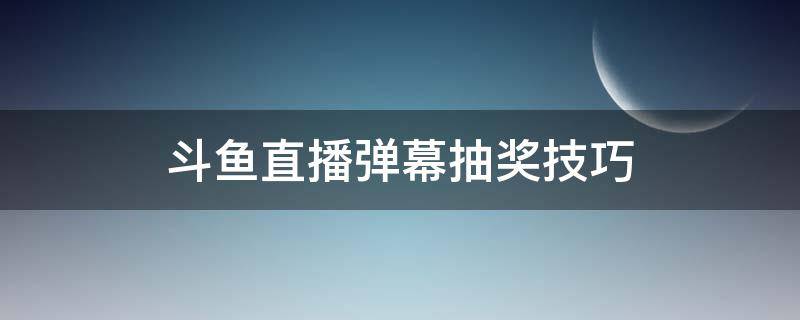 斗鱼直播弹幕抽奖技巧 斗鱼的弹幕抽奖技巧