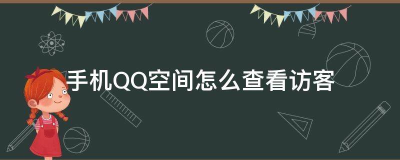 手机QQ空间怎么查看访客（qq空间如何查看访客）