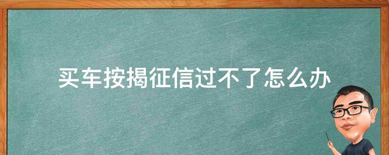 买车按揭征信过不了怎么办 贷款买车征信过不了怎么办