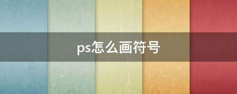 ps怎么画符号 ps怎么使用符号