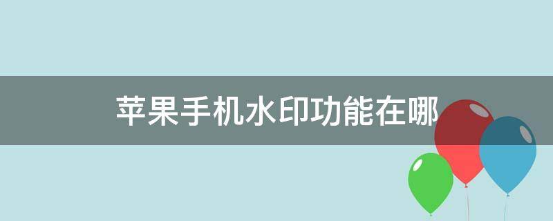 苹果手机水印功能在哪（苹果设置水印在哪儿）