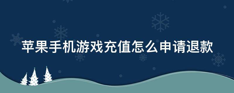 苹果手机游戏充值怎么申请退款（苹果手机游戏充值怎么申请退款小孩用不了）