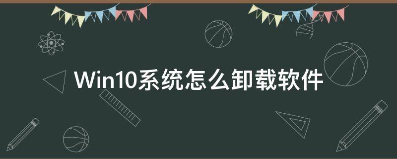 Win10系统怎么卸载软件 win10怎么在系统卸载软件