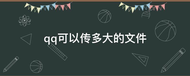 qq可以传多大的文件（QQ传文件最大可以传多大的?）