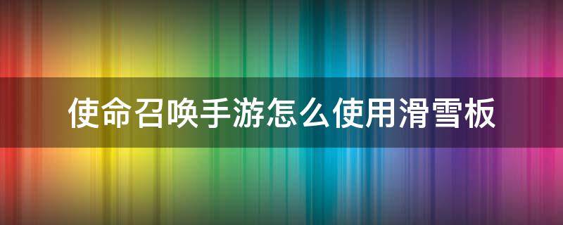 使命召唤手游怎么使用滑雪板 使命召唤手游滑板怎么弄