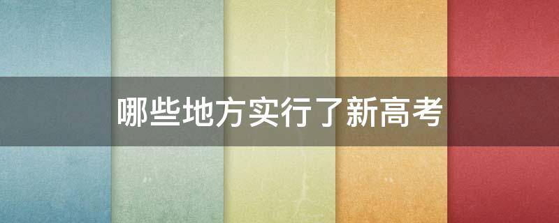 哪些地方实行了新高考 有哪些省份实行新高考