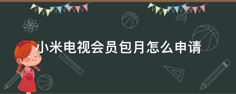 小米电视会员包月怎么申请（小米电视怎么开通会员多少钱）