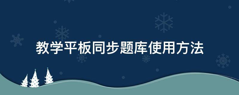 教学平板同步题库使用方法（小学同步课堂平板）