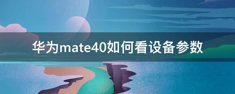 华为mate40如何看设备参数（华为mate40pro怎么看参数）