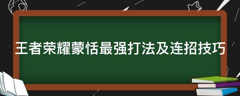 王者荣耀蒙恬最强打法及连招技巧（王者荣耀蒙恬最强打法及连招技巧视频）