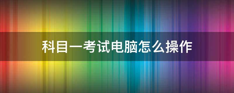 科目一考试电脑怎么操作 科目一考试电脑怎么操作不会怎么办