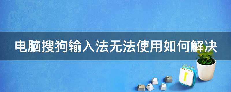 电脑搜狗输入法无法使用如何解决 电脑搜狗输入法不能用怎么回事