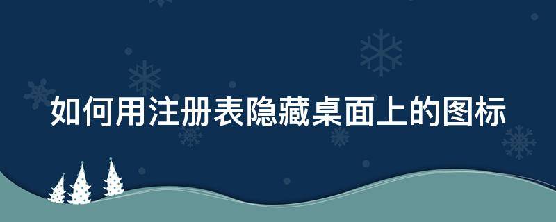 如何用注册表隐藏桌面上的图标 如何用注册表隐藏桌面上的图标和文件