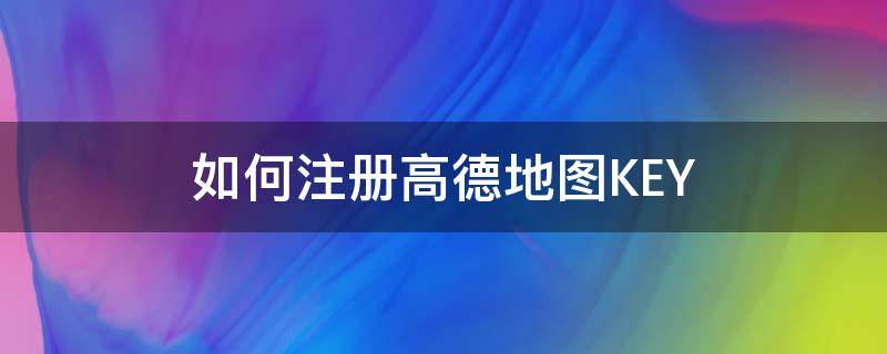 如何注册高德地图KEY（如何注册高德地图司机端）