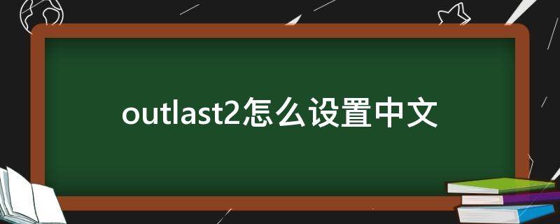 outlast2怎么设置中文 outlast1怎么设置中文