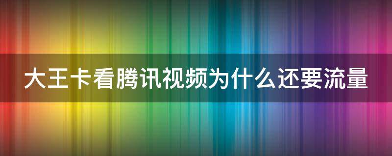 大王卡看腾讯视频为什么还要流量 大王卡看腾讯视频为什么还要流量