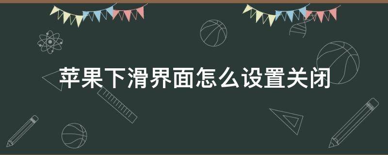 苹果下滑界面怎么设置关闭（苹果手机怎么关闭下滑界面）