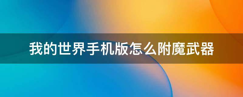 我的世界手机版怎么附魔武器 我的世界怎样附魔武器手机版