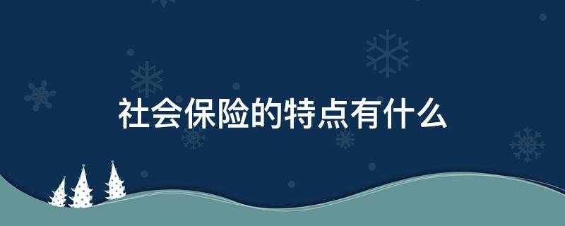 社会保险的特点有什么 社会保险具有哪些特点