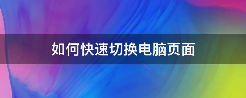 如何快速切换电脑页面 电脑操作如何快速切换页面