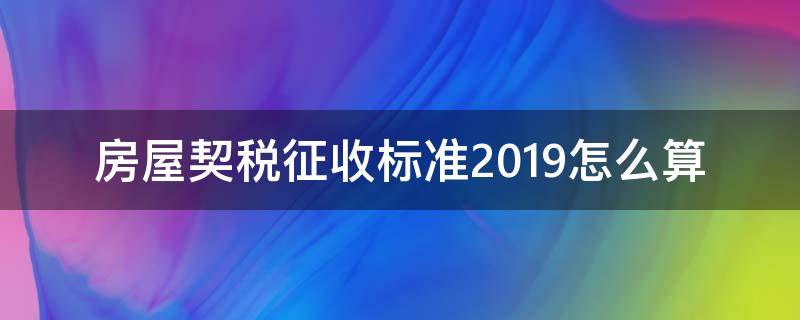 房屋契税征收标准2019怎么算 房屋契税2019年收费标准