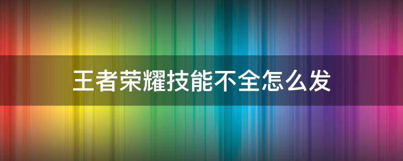 王者荣耀技能不全怎么发 王者技能不全怎么设置