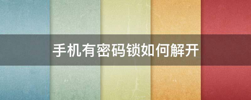 手机有密码锁如何解开 手机有密码锁怎么解开