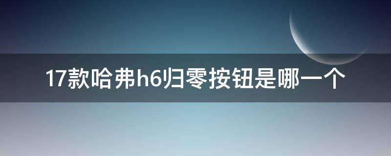 17款哈弗h6归零按钮是哪一个（长城h6归零按钮在哪）