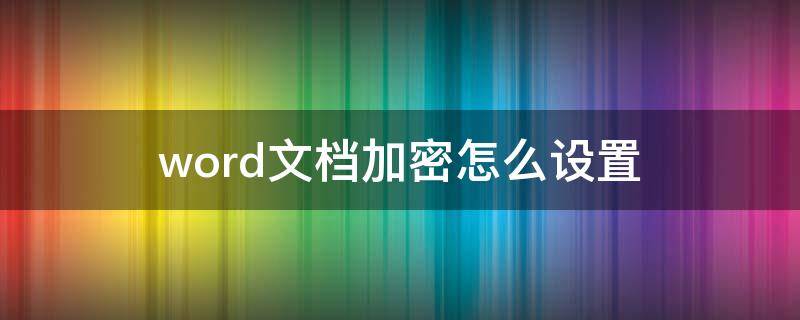 word文档加密怎么设置 word文档加密怎么设置密码