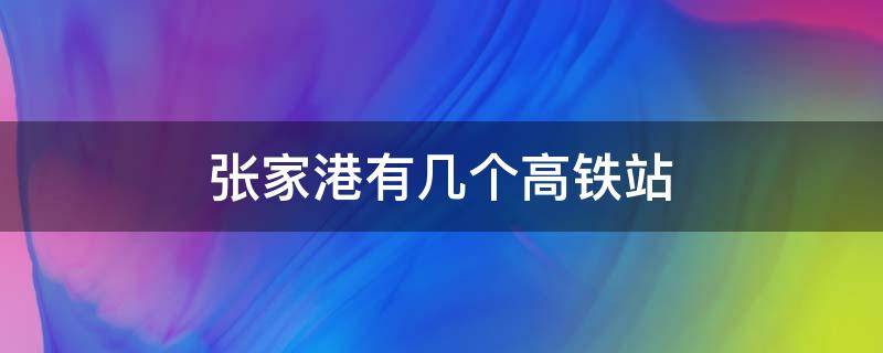 张家港有几个高铁站（张家港高铁站在哪儿）