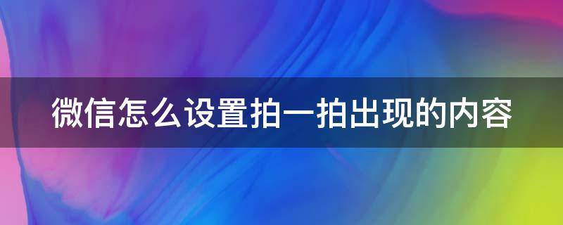 微信怎么设置拍一拍出现的内容（微信怎么设置拍一拍出现的内容不显示）