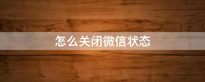 怎么关闭微信状态 怎么关闭微信状态铃声