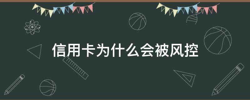 信用卡为什么会被风控 银行风控是怎么回事信用卡怎么解决