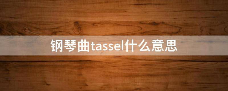 钢琴曲tassel什么意思（tassel钢琴版）