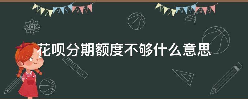 花呗分期额度不够什么意思 花呗分期付款额度不够是什么意思