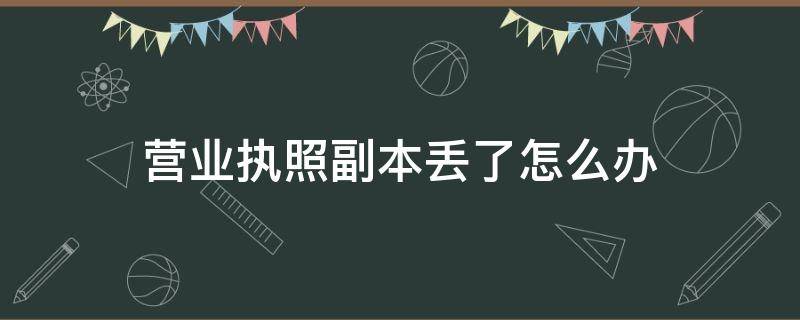 营业执照副本丢了怎么办（个体工商户营业执照副本丢了怎么办）