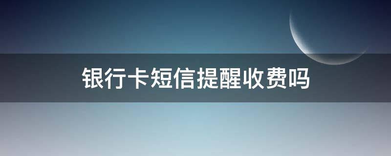 银行卡短信提醒收费吗 兴业银行信用卡短信提醒收费吗