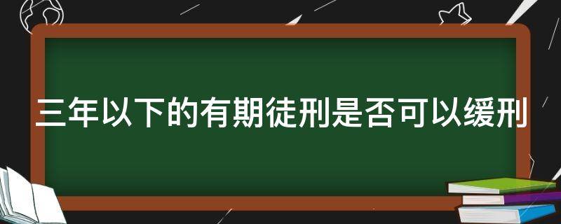 三年以下的有期徒刑是否可以缓刑 三年以下有期徒刑能不能缓刑