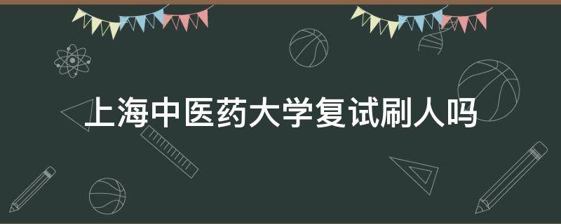 上海中医药大学复试刷人吗（上海中医药大学 复试）