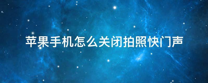 苹果手机怎么关闭拍照快门声 苹果手机怎么关闭拍照快门声音